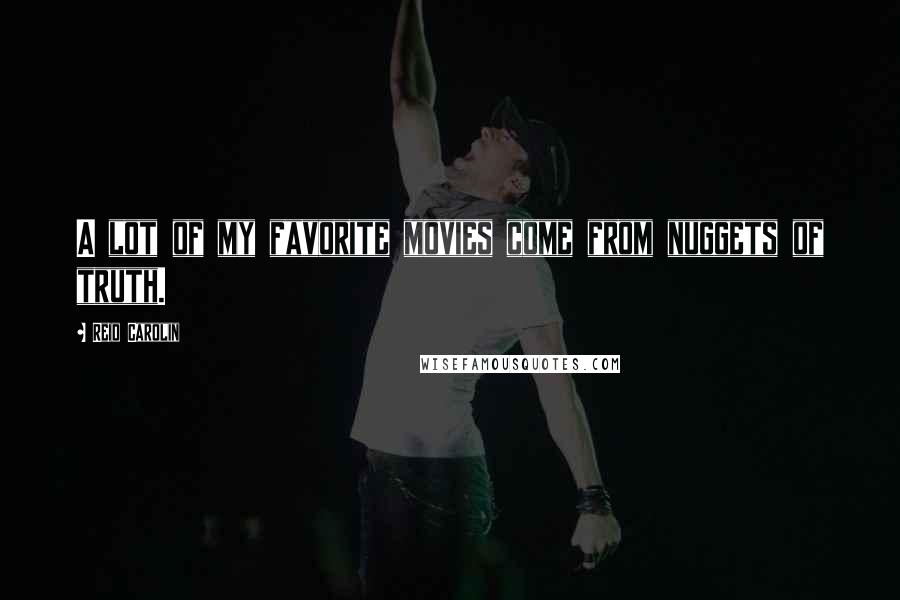 Reid Carolin Quotes: A lot of my favorite movies come from nuggets of truth.