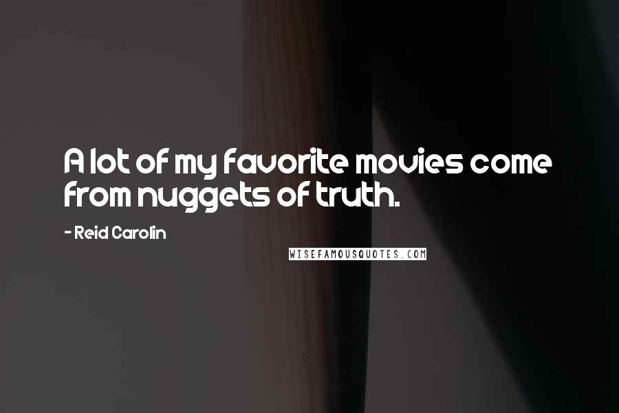 Reid Carolin Quotes: A lot of my favorite movies come from nuggets of truth.