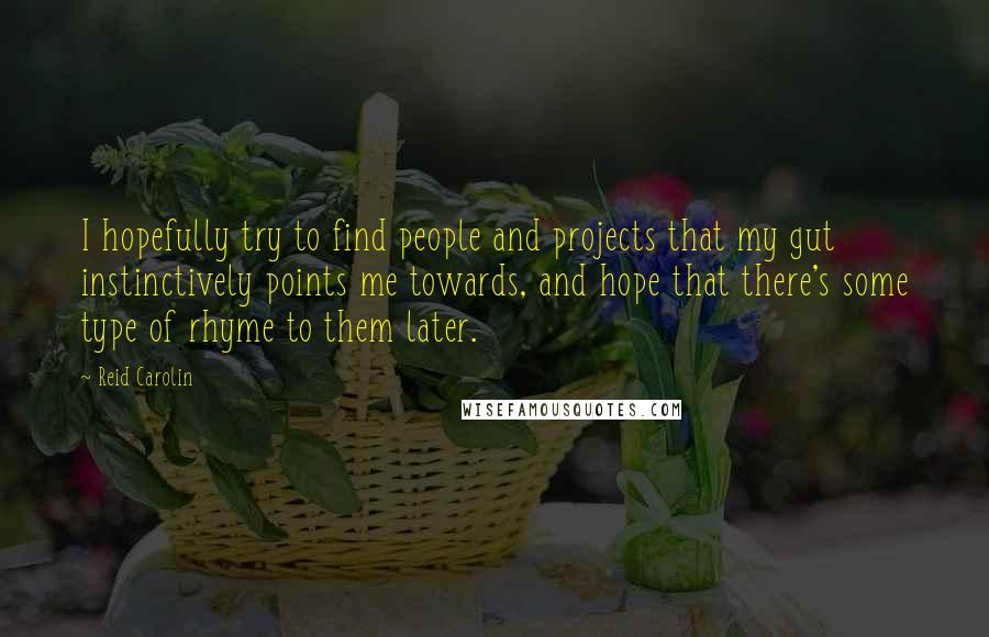 Reid Carolin Quotes: I hopefully try to find people and projects that my gut instinctively points me towards, and hope that there's some type of rhyme to them later.