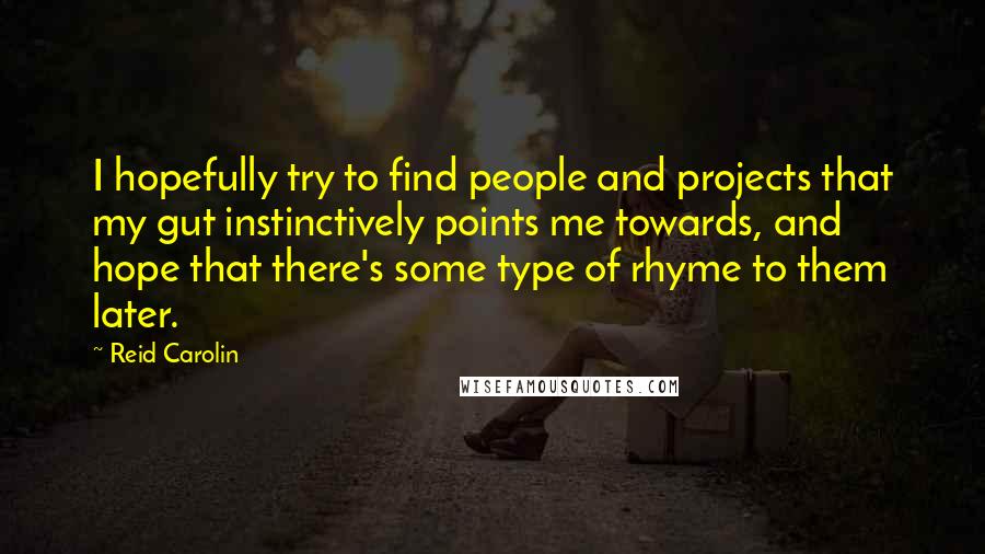 Reid Carolin Quotes: I hopefully try to find people and projects that my gut instinctively points me towards, and hope that there's some type of rhyme to them later.