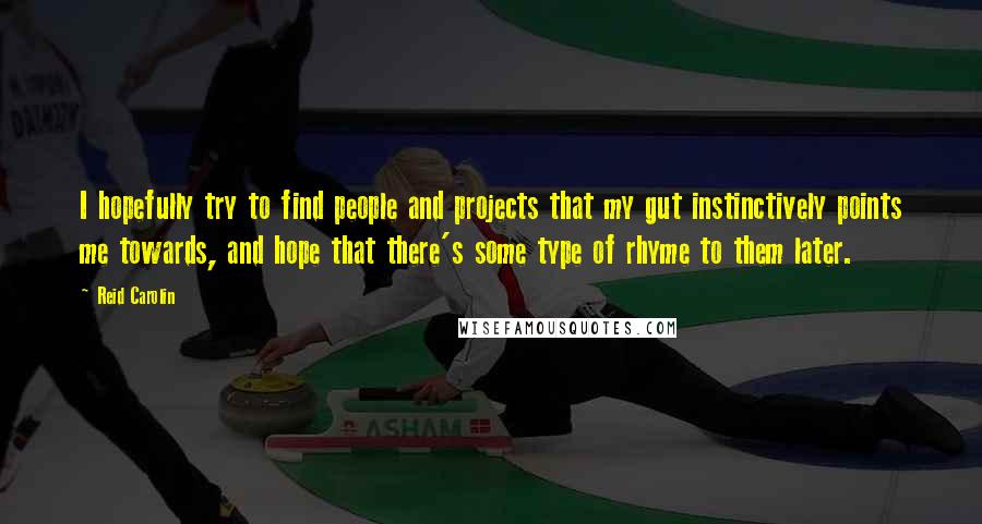 Reid Carolin Quotes: I hopefully try to find people and projects that my gut instinctively points me towards, and hope that there's some type of rhyme to them later.