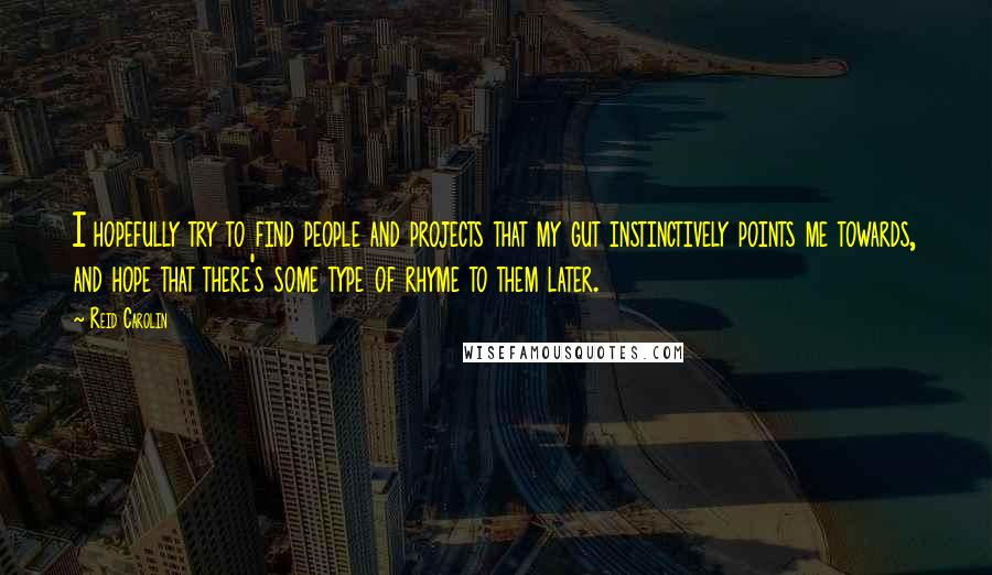 Reid Carolin Quotes: I hopefully try to find people and projects that my gut instinctively points me towards, and hope that there's some type of rhyme to them later.