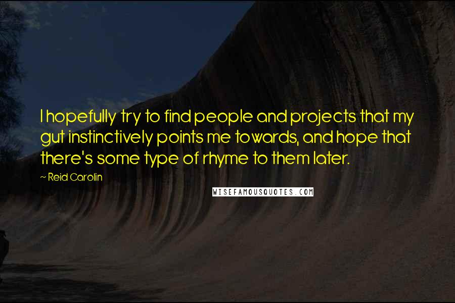 Reid Carolin Quotes: I hopefully try to find people and projects that my gut instinctively points me towards, and hope that there's some type of rhyme to them later.