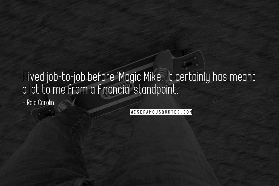 Reid Carolin Quotes: I lived job-to-job before 'Magic Mike.' It certainly has meant a lot to me from a financial standpoint.