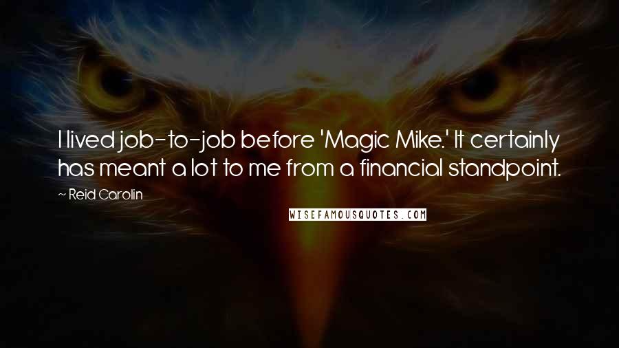 Reid Carolin Quotes: I lived job-to-job before 'Magic Mike.' It certainly has meant a lot to me from a financial standpoint.