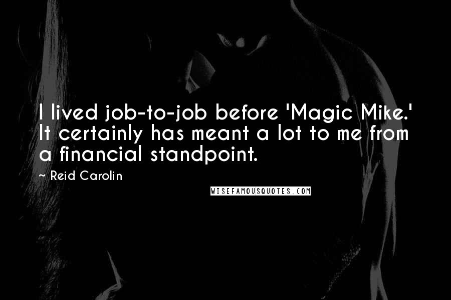 Reid Carolin Quotes: I lived job-to-job before 'Magic Mike.' It certainly has meant a lot to me from a financial standpoint.