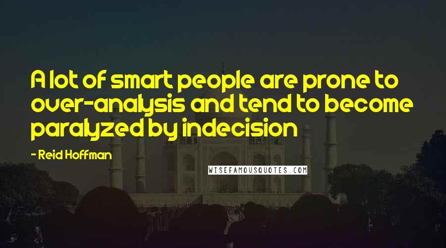 Reid Hoffman Quotes: A lot of smart people are prone to over-analysis and tend to become paralyzed by indecision