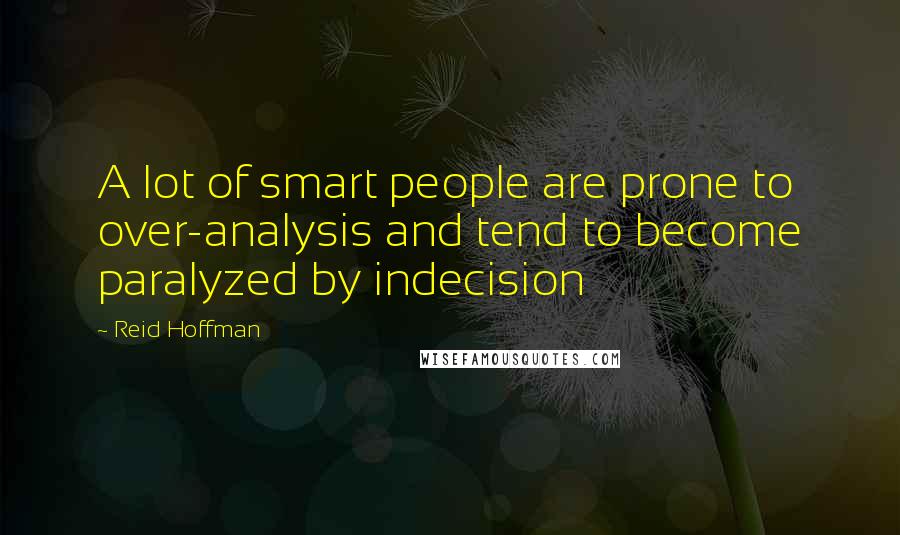 Reid Hoffman Quotes: A lot of smart people are prone to over-analysis and tend to become paralyzed by indecision