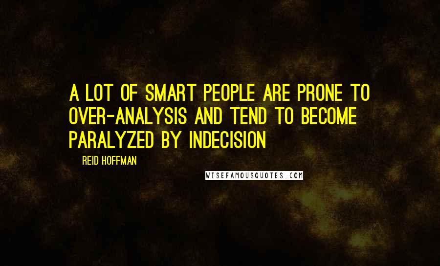 Reid Hoffman Quotes: A lot of smart people are prone to over-analysis and tend to become paralyzed by indecision