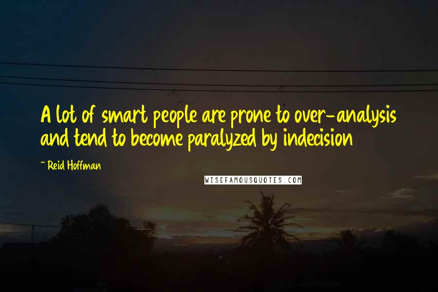 Reid Hoffman Quotes: A lot of smart people are prone to over-analysis and tend to become paralyzed by indecision