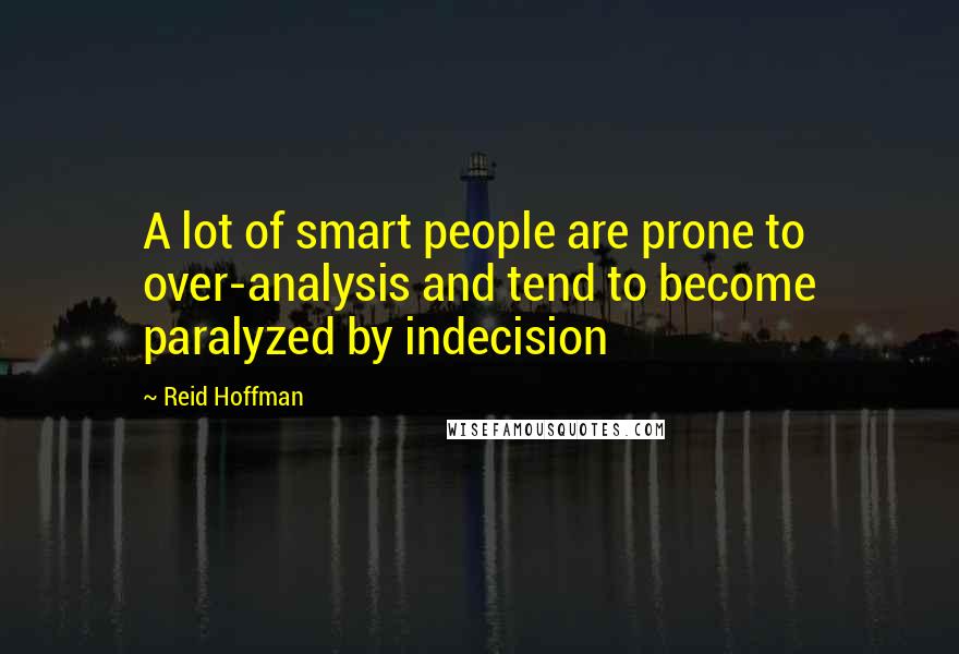 Reid Hoffman Quotes: A lot of smart people are prone to over-analysis and tend to become paralyzed by indecision