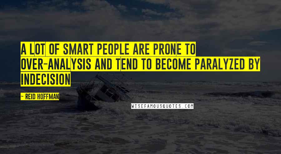 Reid Hoffman Quotes: A lot of smart people are prone to over-analysis and tend to become paralyzed by indecision