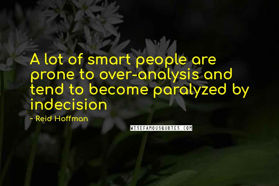 Reid Hoffman Quotes: A lot of smart people are prone to over-analysis and tend to become paralyzed by indecision