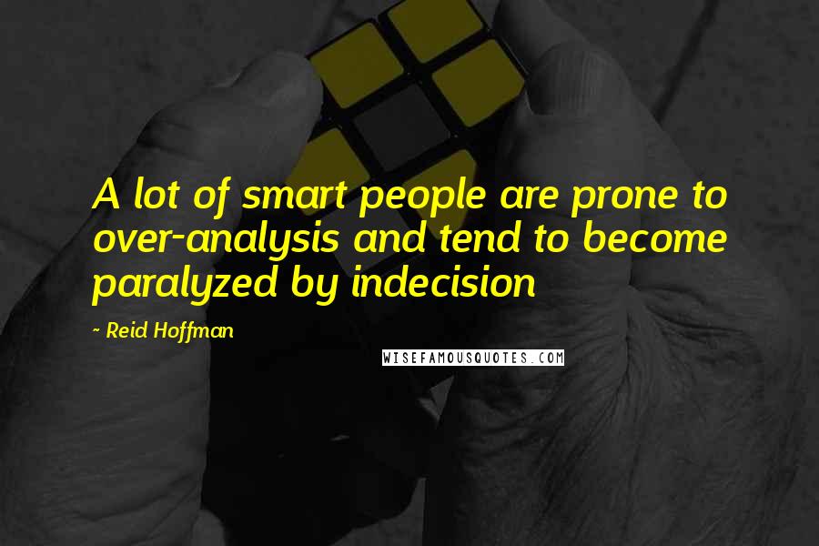 Reid Hoffman Quotes: A lot of smart people are prone to over-analysis and tend to become paralyzed by indecision