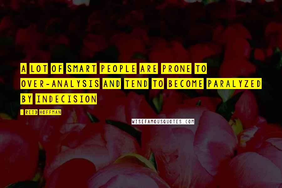 Reid Hoffman Quotes: A lot of smart people are prone to over-analysis and tend to become paralyzed by indecision