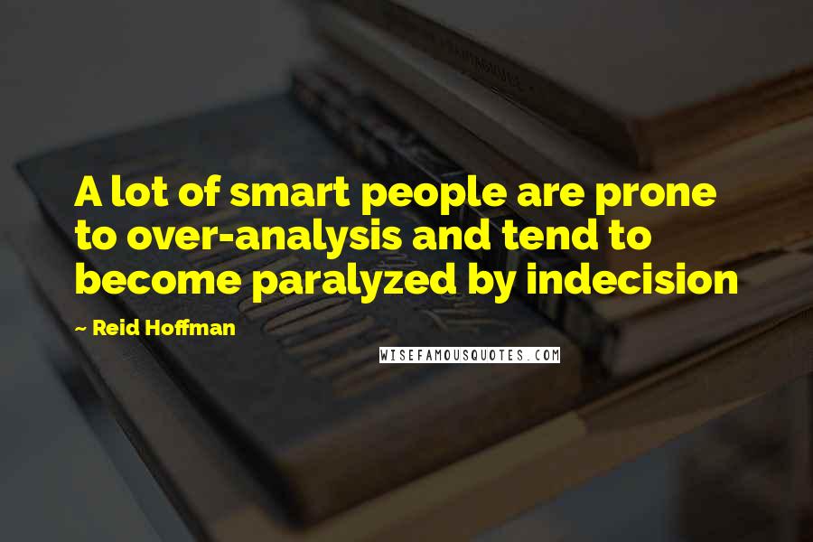 Reid Hoffman Quotes: A lot of smart people are prone to over-analysis and tend to become paralyzed by indecision