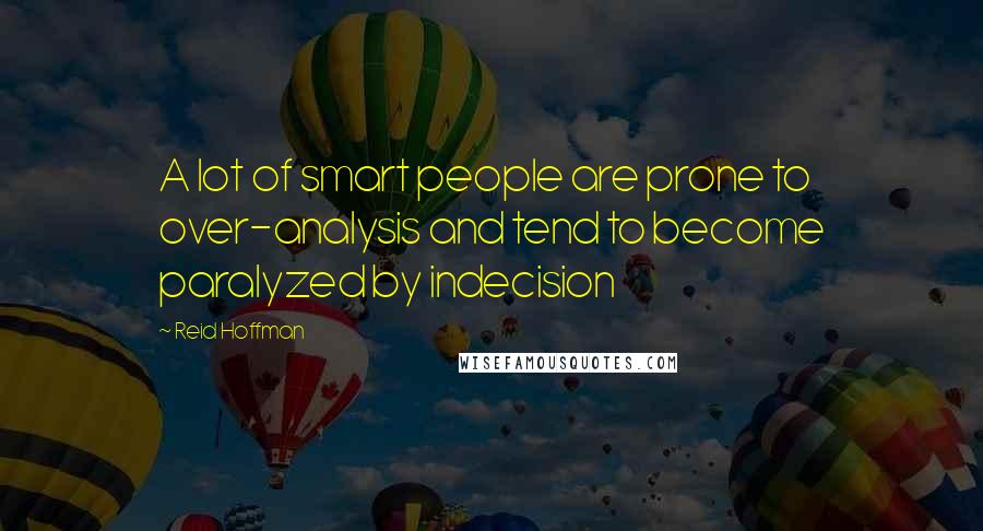 Reid Hoffman Quotes: A lot of smart people are prone to over-analysis and tend to become paralyzed by indecision