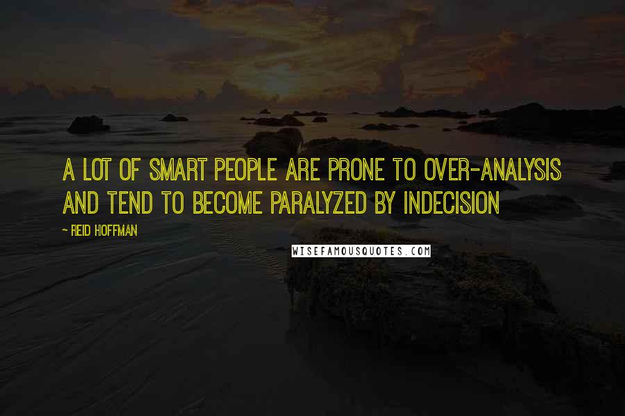 Reid Hoffman Quotes: A lot of smart people are prone to over-analysis and tend to become paralyzed by indecision