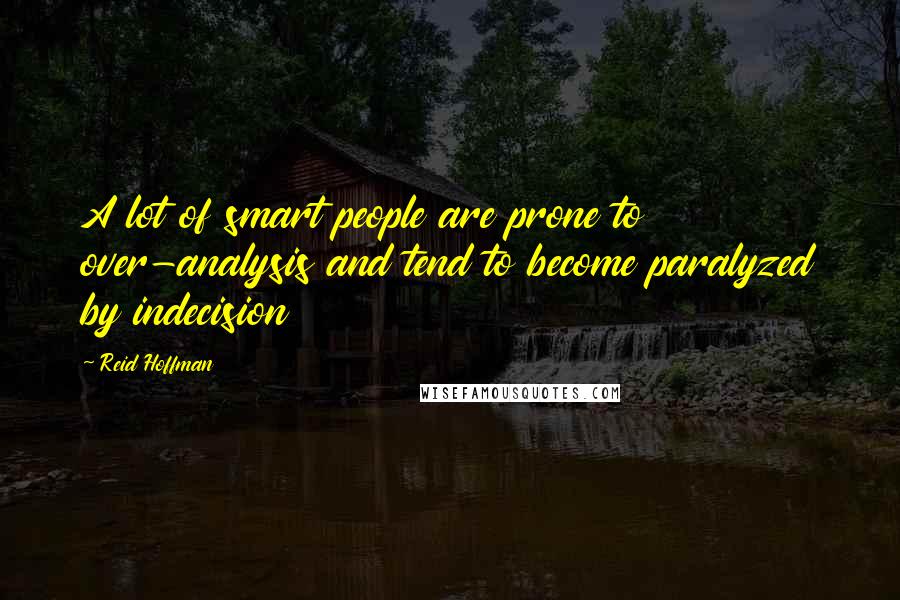 Reid Hoffman Quotes: A lot of smart people are prone to over-analysis and tend to become paralyzed by indecision