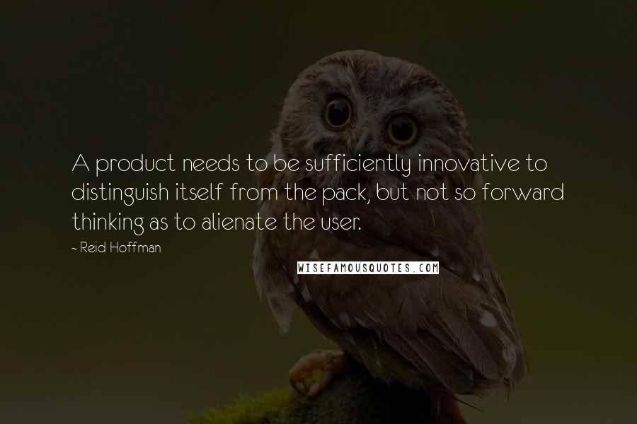 Reid Hoffman Quotes: A product needs to be sufficiently innovative to distinguish itself from the pack, but not so forward thinking as to alienate the user.