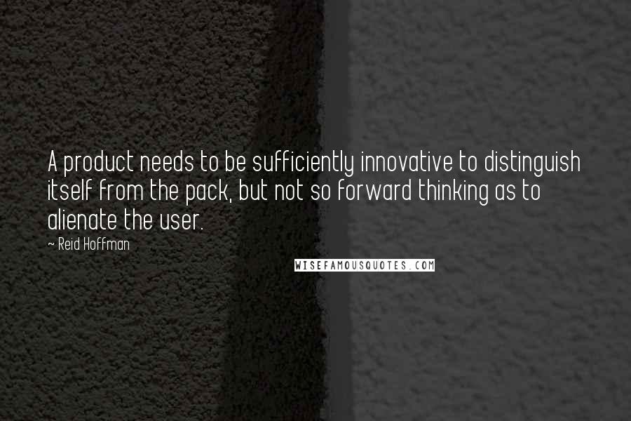 Reid Hoffman Quotes: A product needs to be sufficiently innovative to distinguish itself from the pack, but not so forward thinking as to alienate the user.