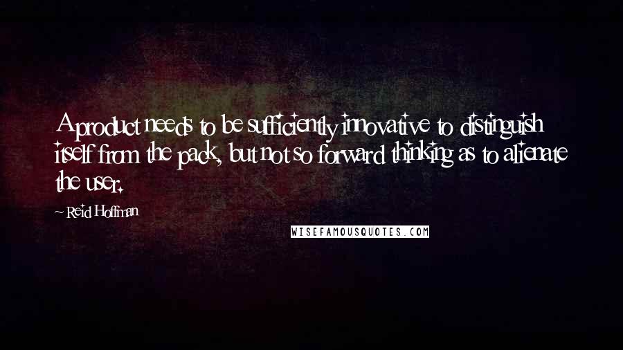 Reid Hoffman Quotes: A product needs to be sufficiently innovative to distinguish itself from the pack, but not so forward thinking as to alienate the user.