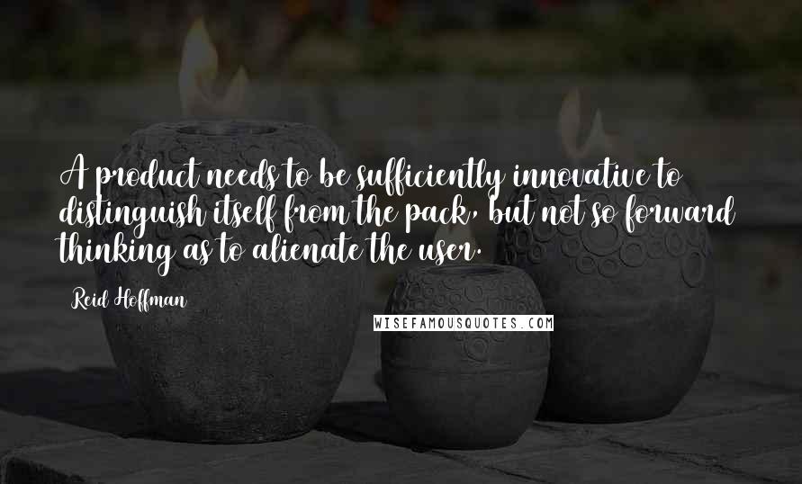 Reid Hoffman Quotes: A product needs to be sufficiently innovative to distinguish itself from the pack, but not so forward thinking as to alienate the user.