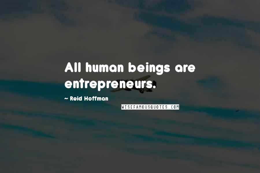 Reid Hoffman Quotes: All human beings are entrepreneurs.