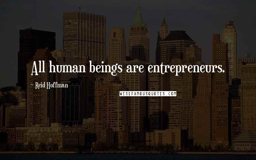 Reid Hoffman Quotes: All human beings are entrepreneurs.