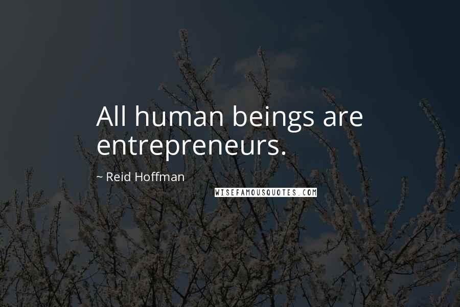 Reid Hoffman Quotes: All human beings are entrepreneurs.