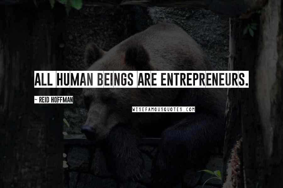 Reid Hoffman Quotes: All human beings are entrepreneurs.