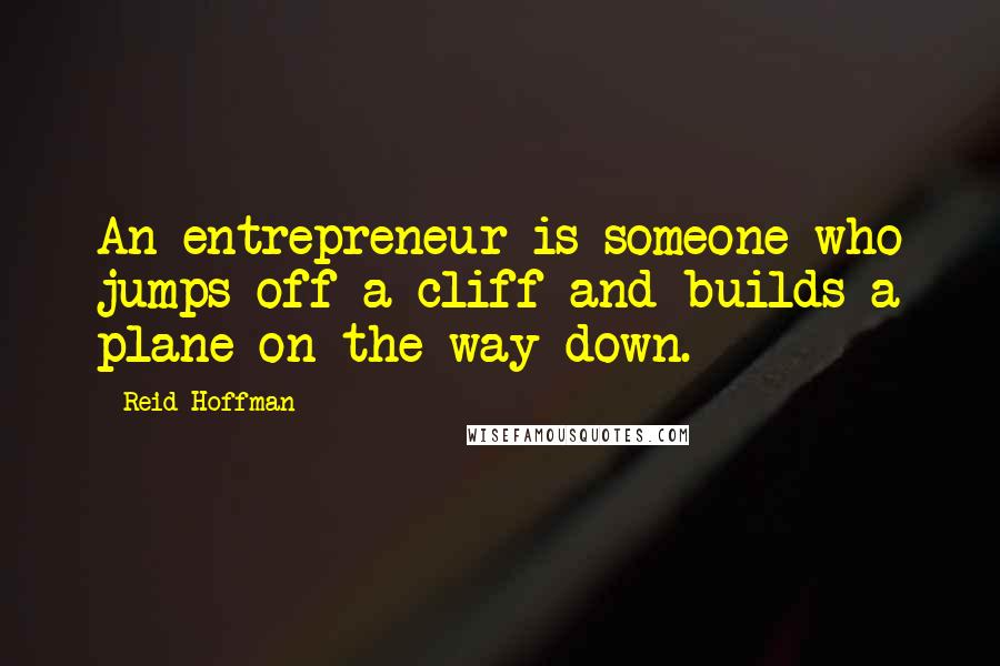 Reid Hoffman Quotes: An entrepreneur is someone who jumps off a cliff and builds a plane on the way down.