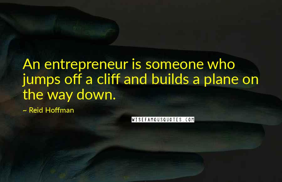 Reid Hoffman Quotes: An entrepreneur is someone who jumps off a cliff and builds a plane on the way down.