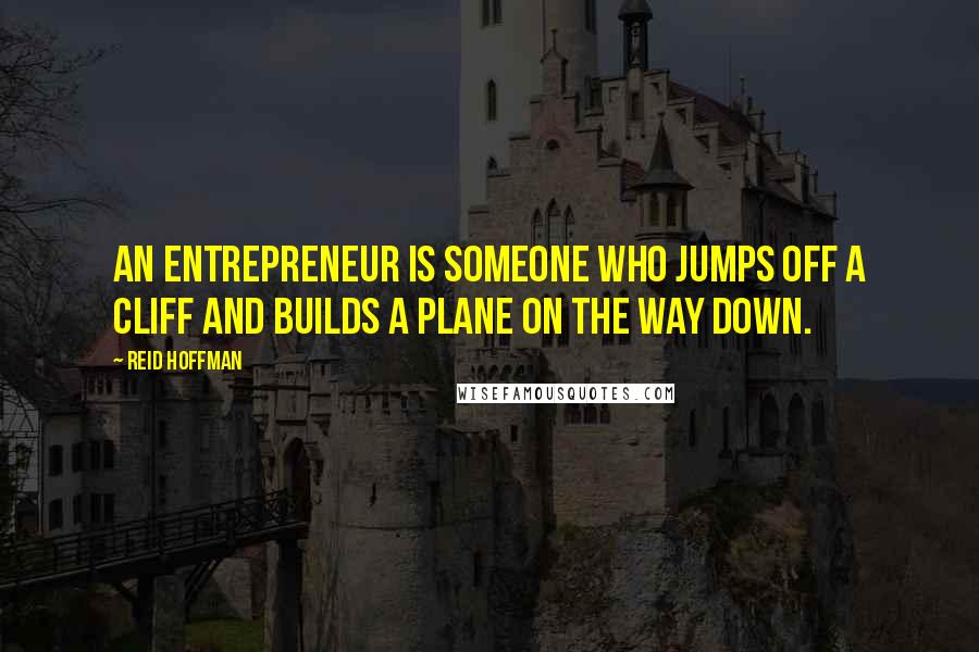 Reid Hoffman Quotes: An entrepreneur is someone who jumps off a cliff and builds a plane on the way down.