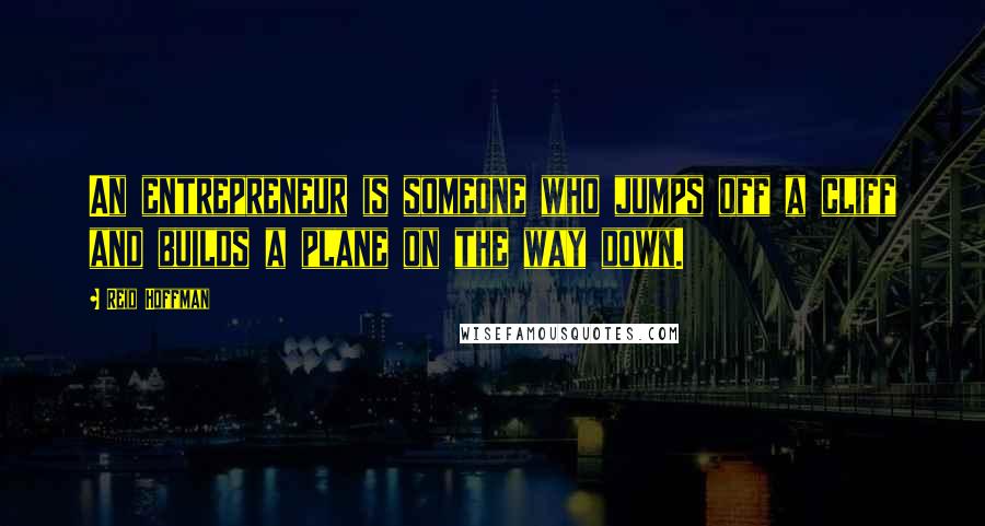 Reid Hoffman Quotes: An entrepreneur is someone who jumps off a cliff and builds a plane on the way down.