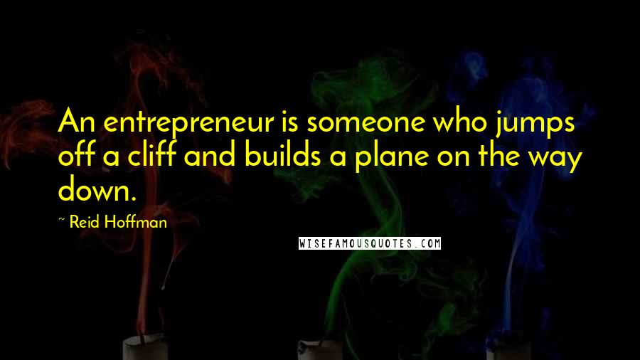 Reid Hoffman Quotes: An entrepreneur is someone who jumps off a cliff and builds a plane on the way down.