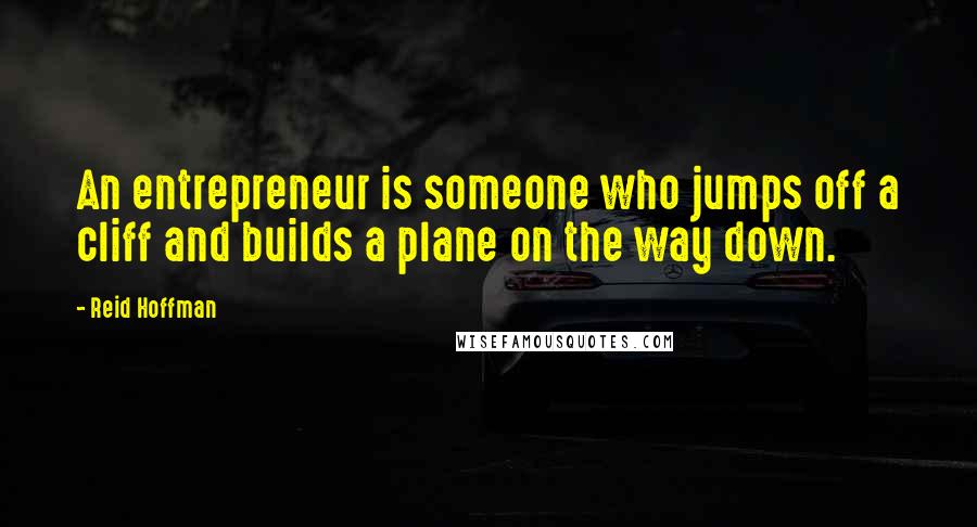 Reid Hoffman Quotes: An entrepreneur is someone who jumps off a cliff and builds a plane on the way down.