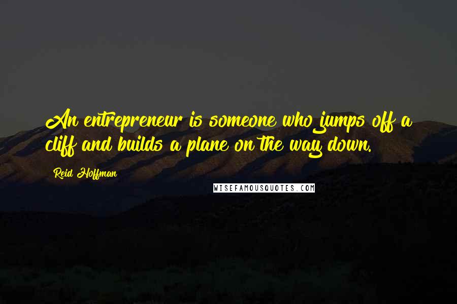 Reid Hoffman Quotes: An entrepreneur is someone who jumps off a cliff and builds a plane on the way down.