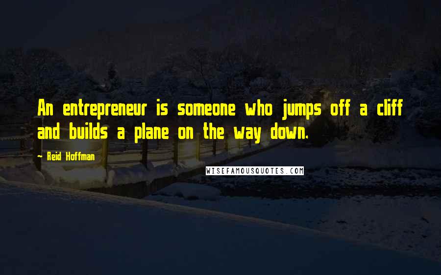 Reid Hoffman Quotes: An entrepreneur is someone who jumps off a cliff and builds a plane on the way down.