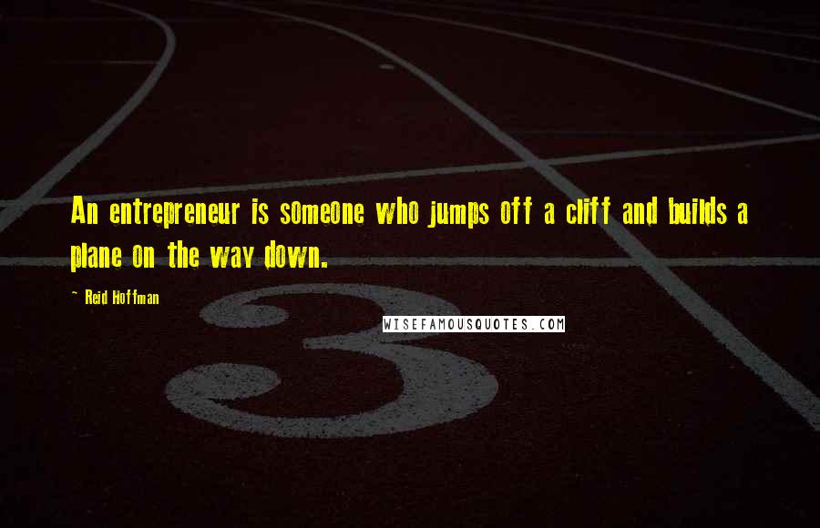 Reid Hoffman Quotes: An entrepreneur is someone who jumps off a cliff and builds a plane on the way down.