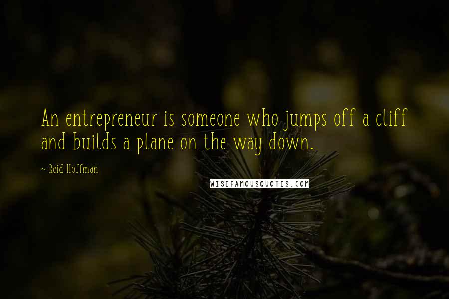 Reid Hoffman Quotes: An entrepreneur is someone who jumps off a cliff and builds a plane on the way down.