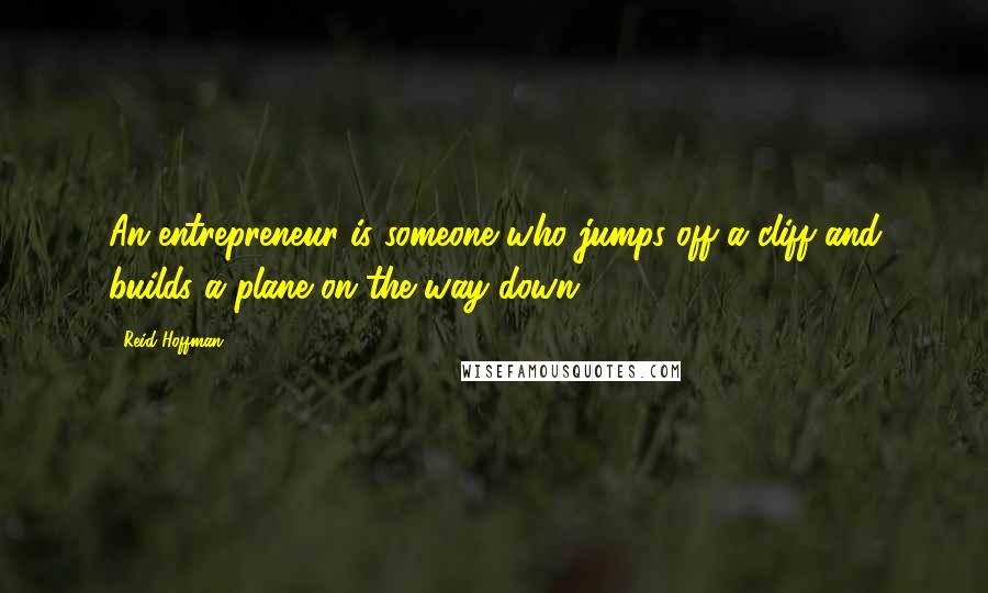 Reid Hoffman Quotes: An entrepreneur is someone who jumps off a cliff and builds a plane on the way down.
