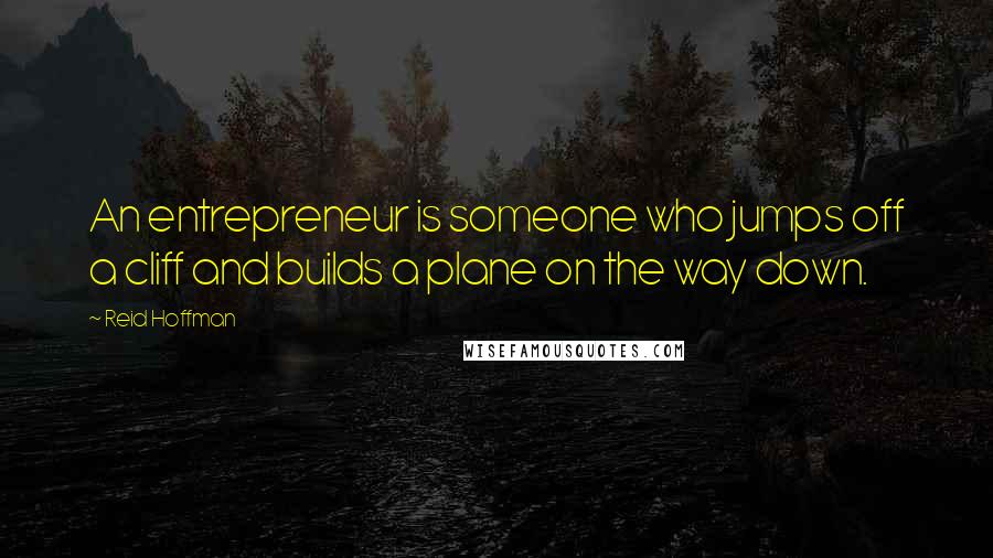 Reid Hoffman Quotes: An entrepreneur is someone who jumps off a cliff and builds a plane on the way down.