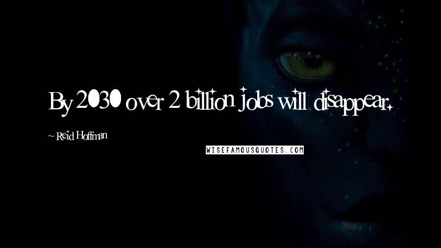 Reid Hoffman Quotes: By 2030 over 2 billion jobs will disappear.