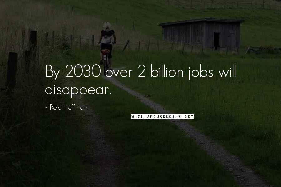 Reid Hoffman Quotes: By 2030 over 2 billion jobs will disappear.