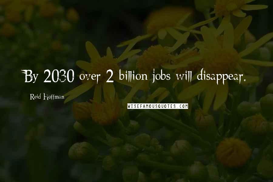 Reid Hoffman Quotes: By 2030 over 2 billion jobs will disappear.