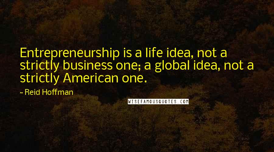 Reid Hoffman Quotes: Entrepreneurship is a life idea, not a strictly business one; a global idea, not a strictly American one.
