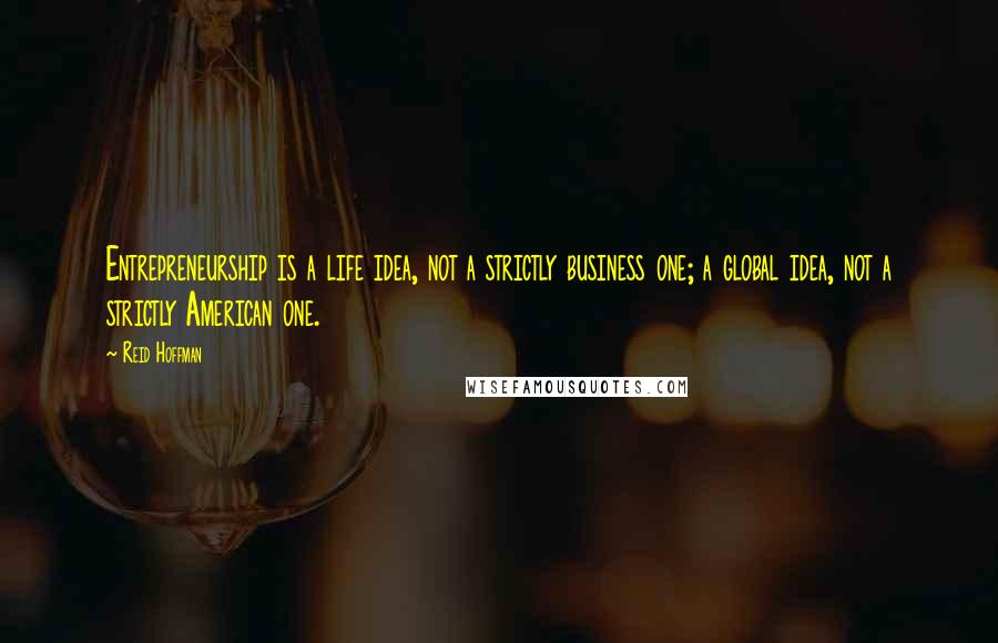 Reid Hoffman Quotes: Entrepreneurship is a life idea, not a strictly business one; a global idea, not a strictly American one.
