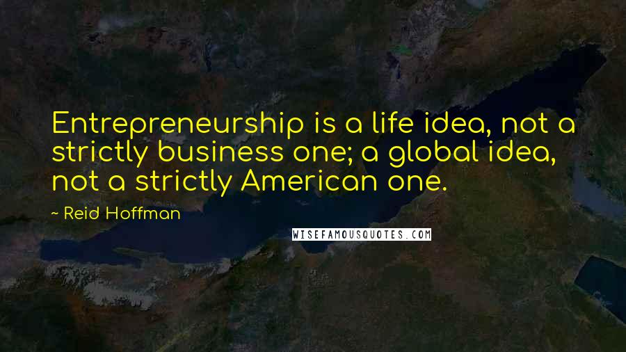 Reid Hoffman Quotes: Entrepreneurship is a life idea, not a strictly business one; a global idea, not a strictly American one.