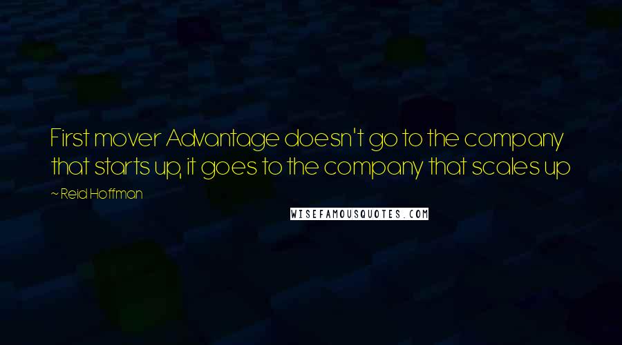 Reid Hoffman Quotes: First mover Advantage doesn't go to the company that starts up, it goes to the company that scales up